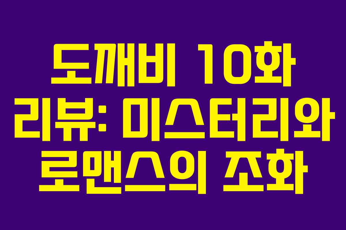 도깨비 10화 리뷰: 미스터리와 로맨스의 조화