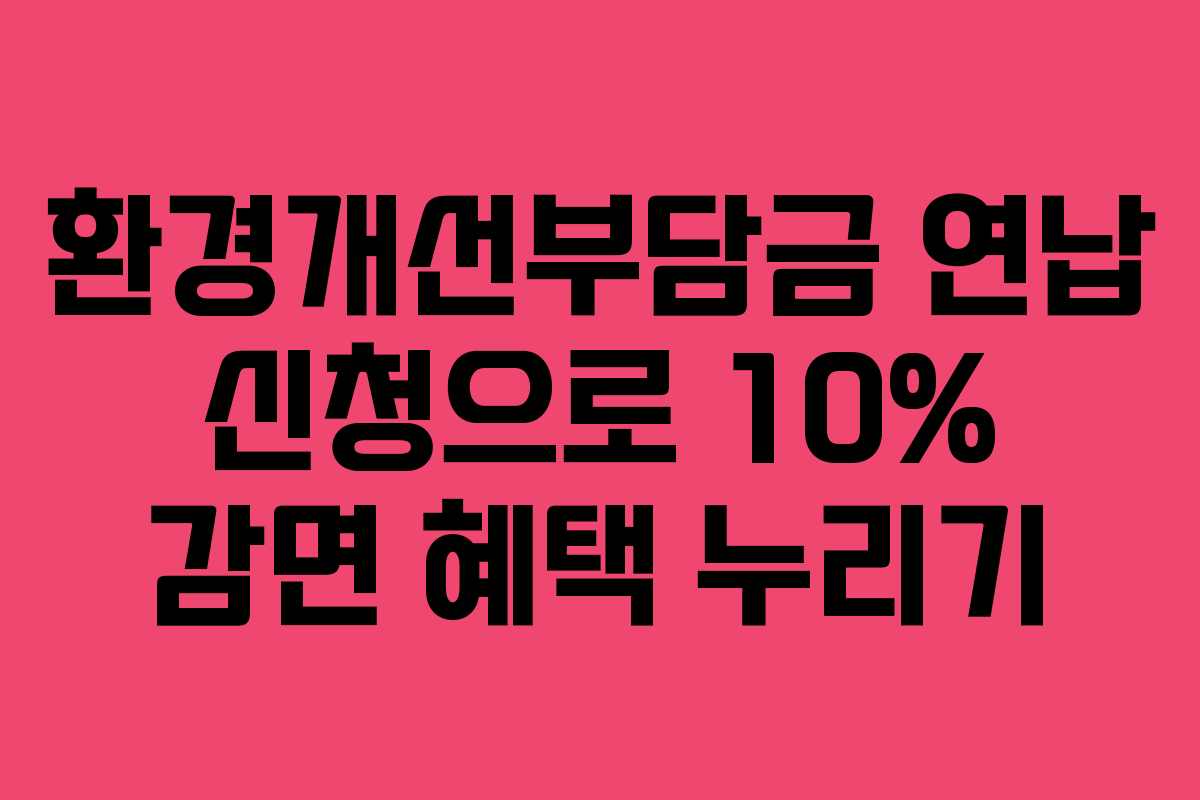 환경개선부담금 연납 신청으로 10% 감면 혜택 누리기