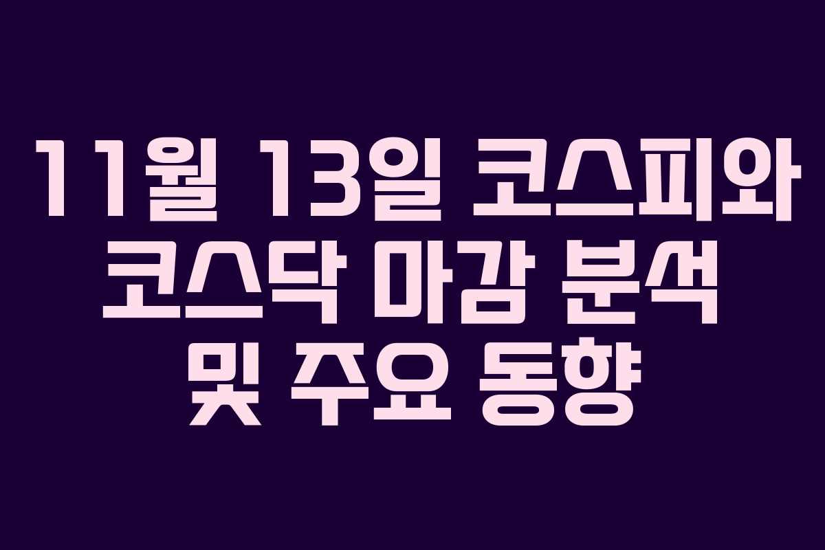11월 13일 코스피와 코스닥 마감 분석 및 주요 동향