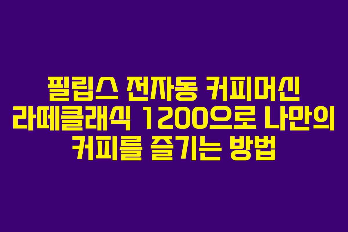 필립스 전자동 커피머신 라떼클래식 1200으로 나만의 커피를 즐기는 방법