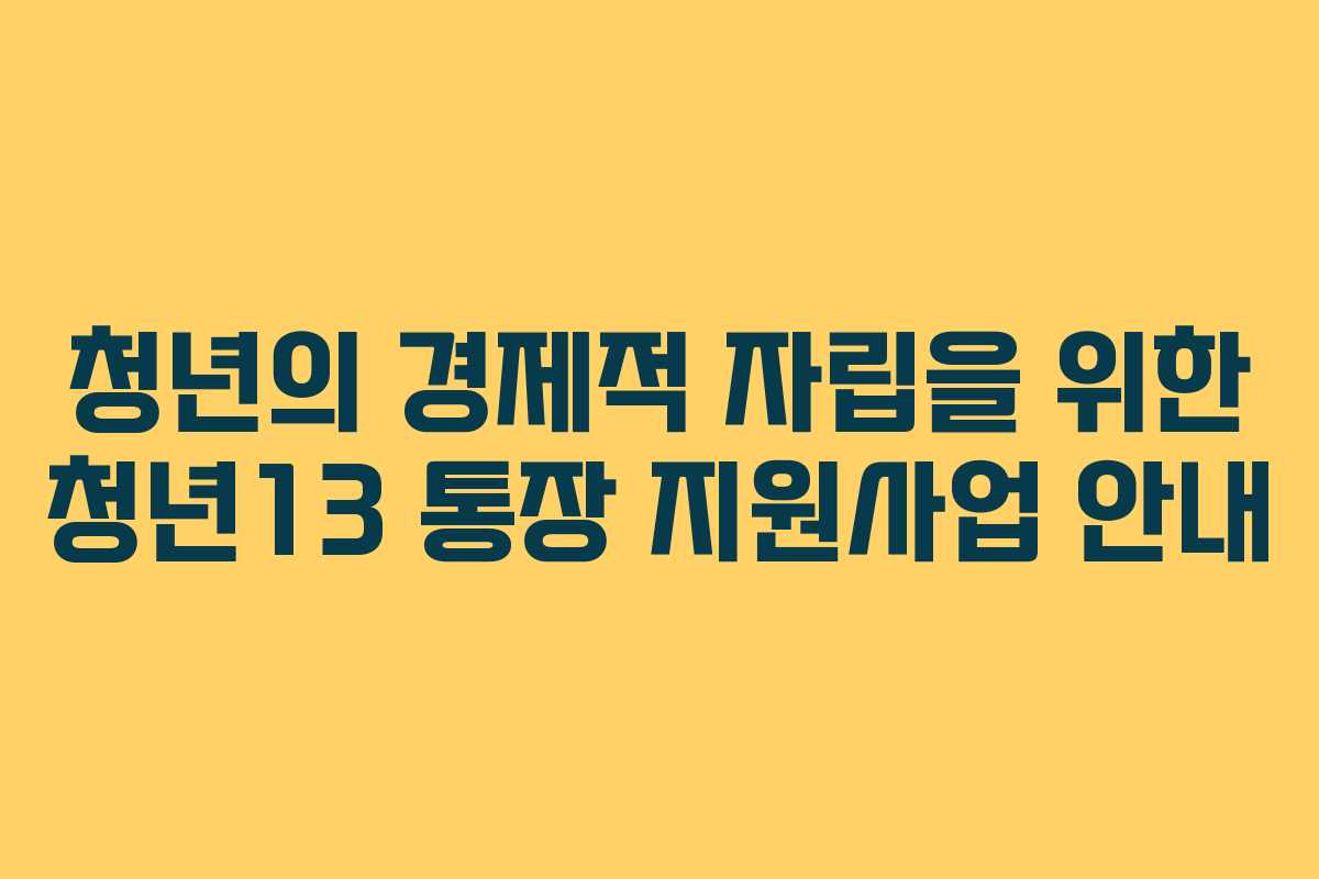 청년의 경제적 자립을 위한 청년13 통장 지원사업 안내