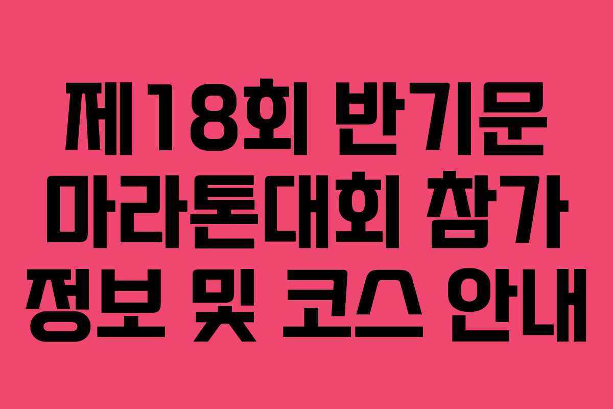 제18회 반기문 마라톤대회 참가 정보 및 코스 안내