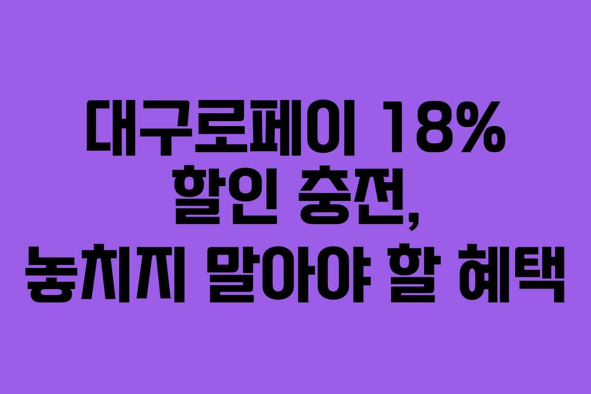 대구로페이 18% 할인 충전, 놓치지 말아야 할 혜택