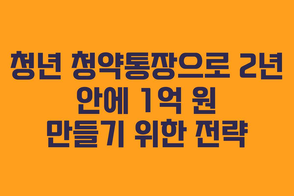 청년 청약통장으로 2년 안에 1억 원 만들기 위한 전략