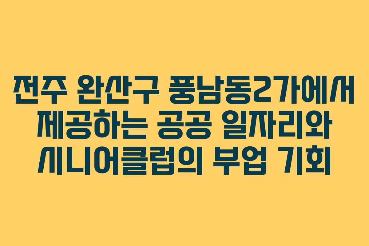 전주 완산구 풍남동2가에서 제공하는 공공 일자리와 시니어클럽의 부업 기회