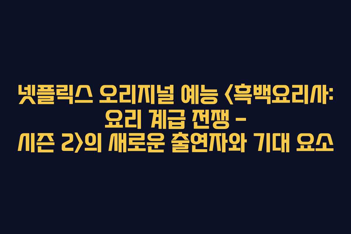 넷플릭스 오리지널 예능 의 새로운 출연자와 기대 요소