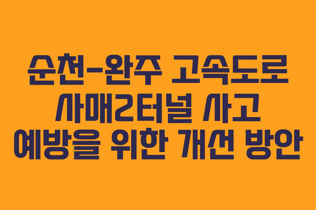 순천-완주 고속도로 사매2터널 사고 예방을 위한 개선 방안