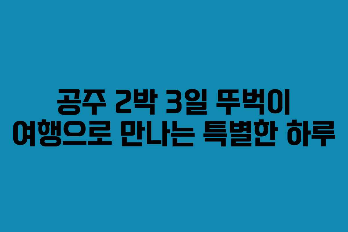 공주 2박 3일 뚜벅이 여행으로 만나는 특별한 하루