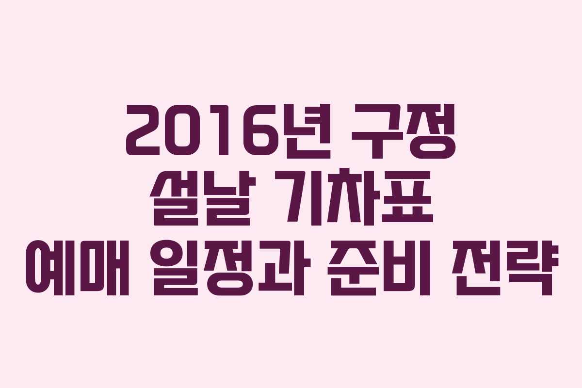 2016년 구정 설날 기차표 예매 일정과 준비 전략