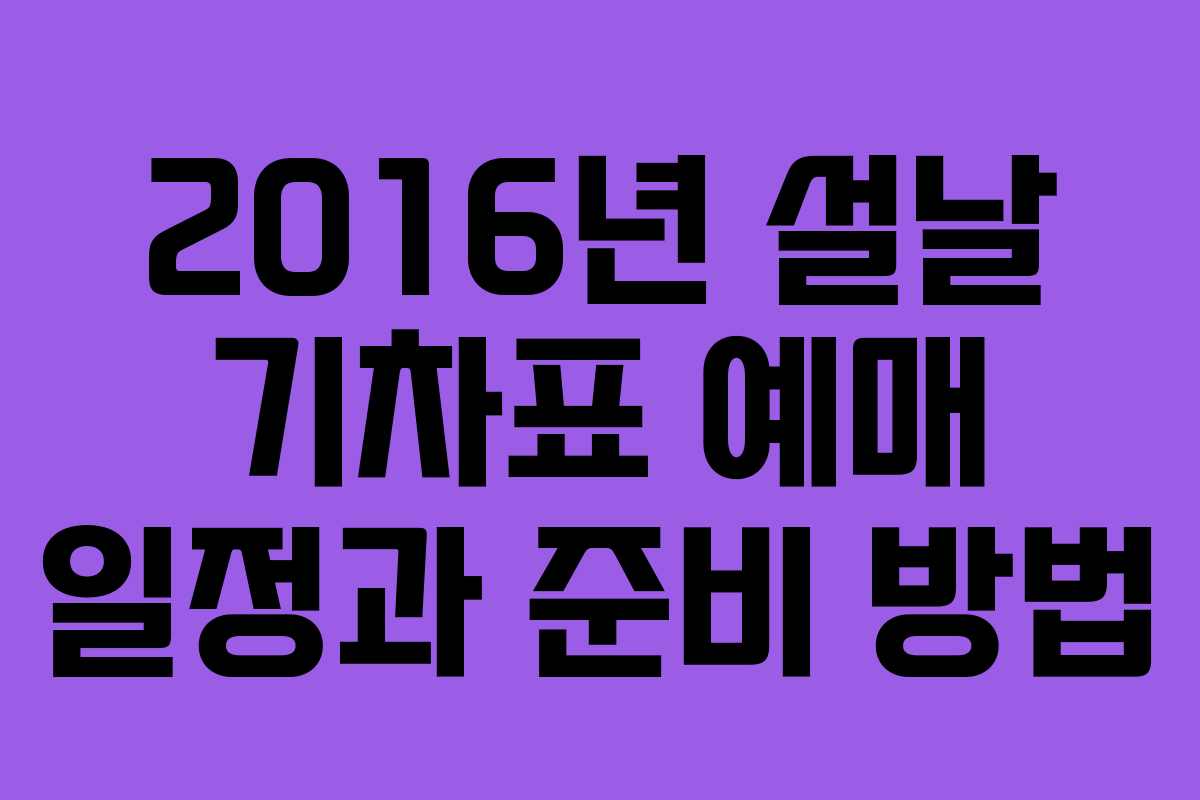 2016년 설날 기차표 예매 일정과 준비 방법