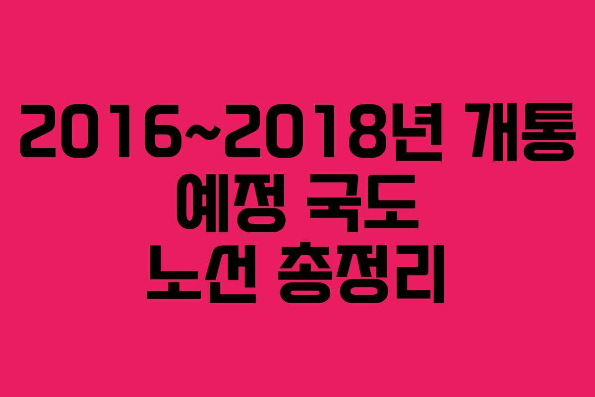 2016~2018년 개통 예정 국도 노선 총정리