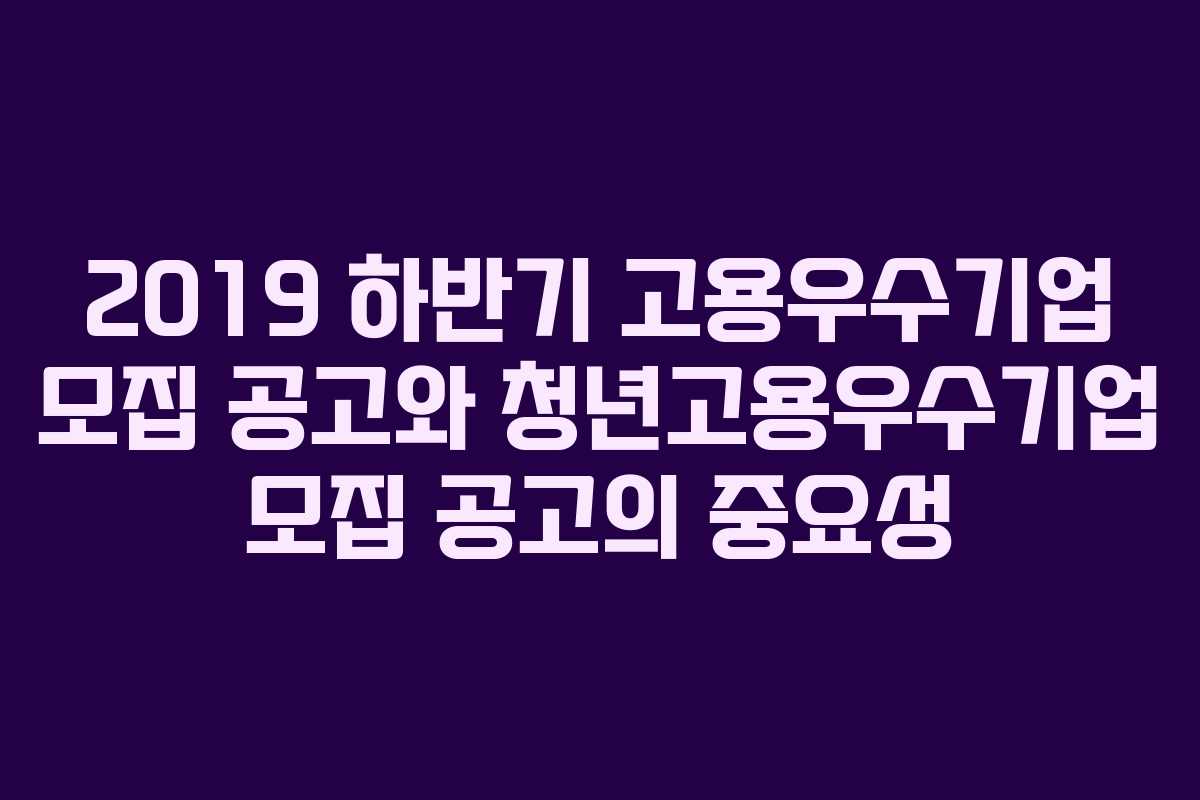 2019 하반기 고용우수기업 모집 공고와 청년고용우수기업 모집 공고의 중요성