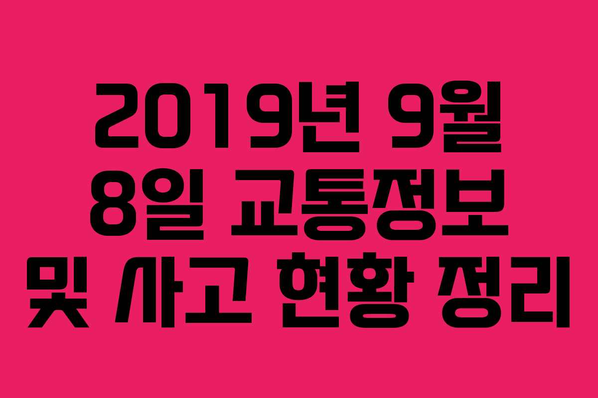 2019년 9월 8일 교통정보 및 사고 현황 정리