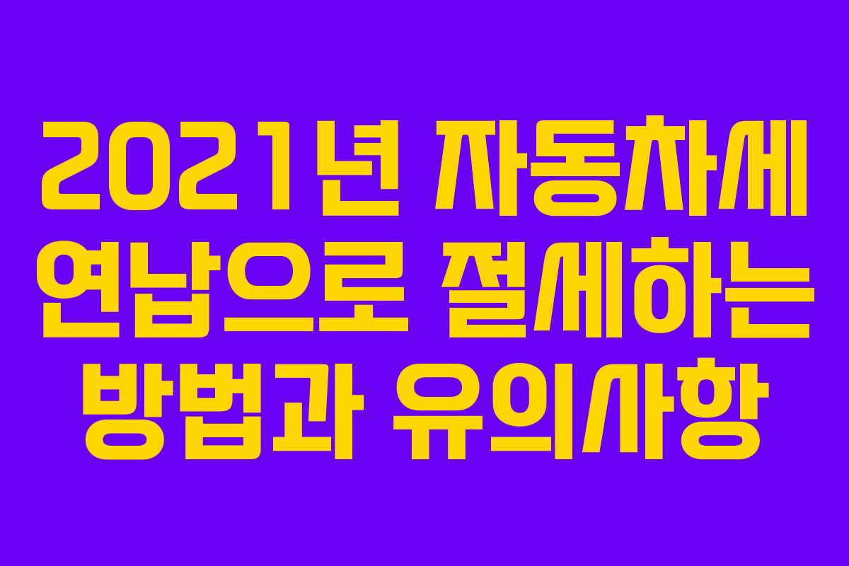 2021년 자동차세 연납으로 절세하는 방법과 유의사항