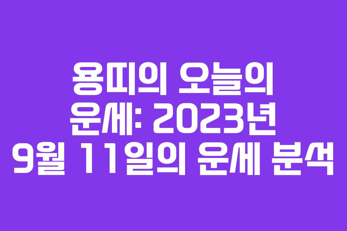 용띠의 오늘의 운세: 2023년 9월 11일의 운세 분석
