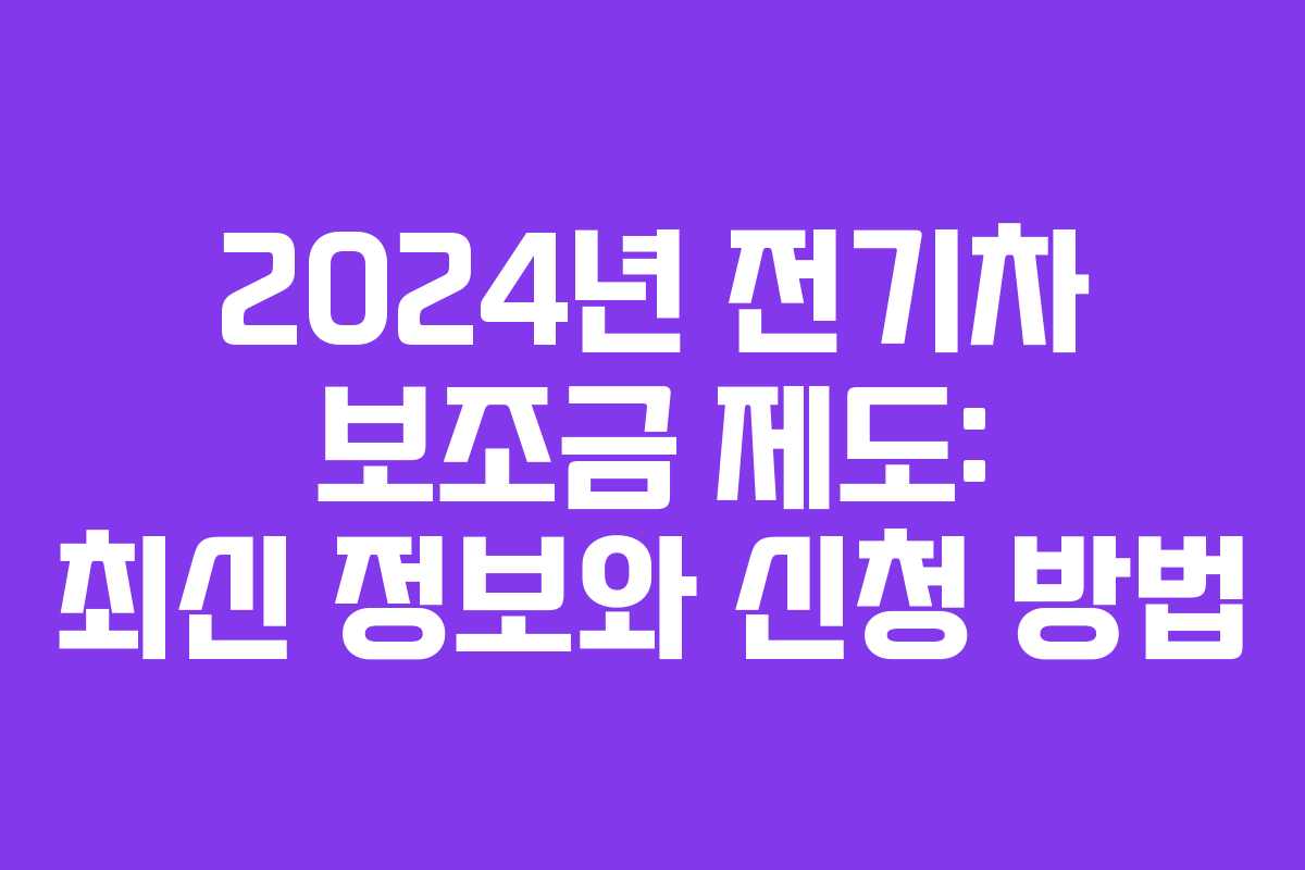 2024년 전기차 보조금 제도: 최신 정보와 신청 방법