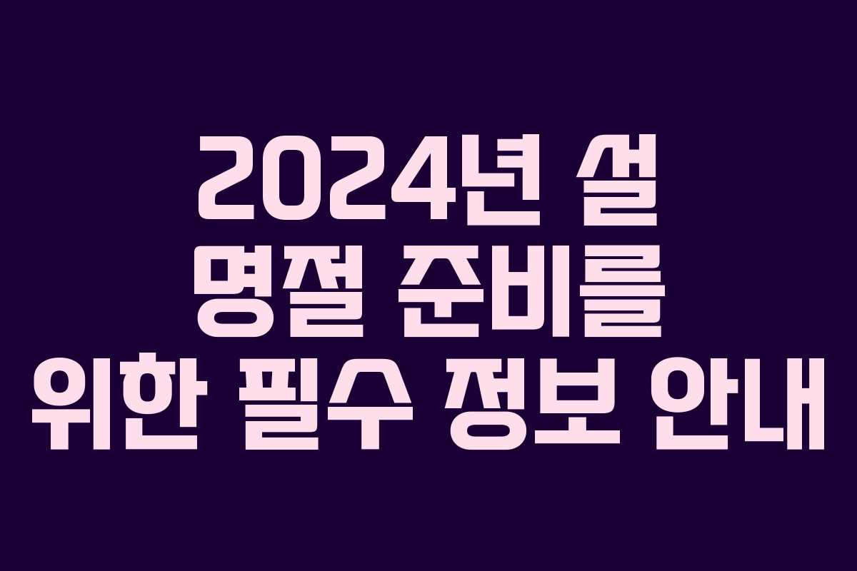 2024년 설 명절 준비를 위한 필수 정보 안내
