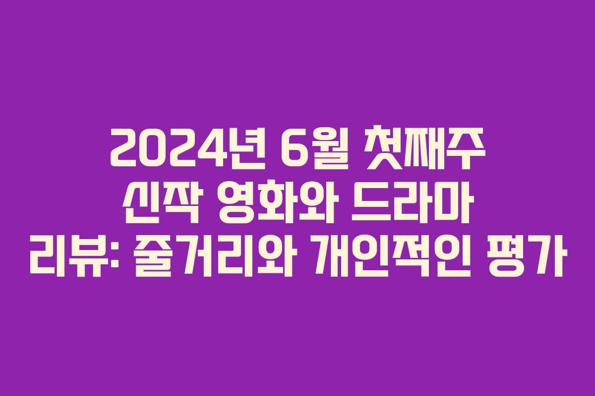 2024년 6월 첫째주 신작 영화와 드라마 리뷰: 줄거리와 개인적인 평가