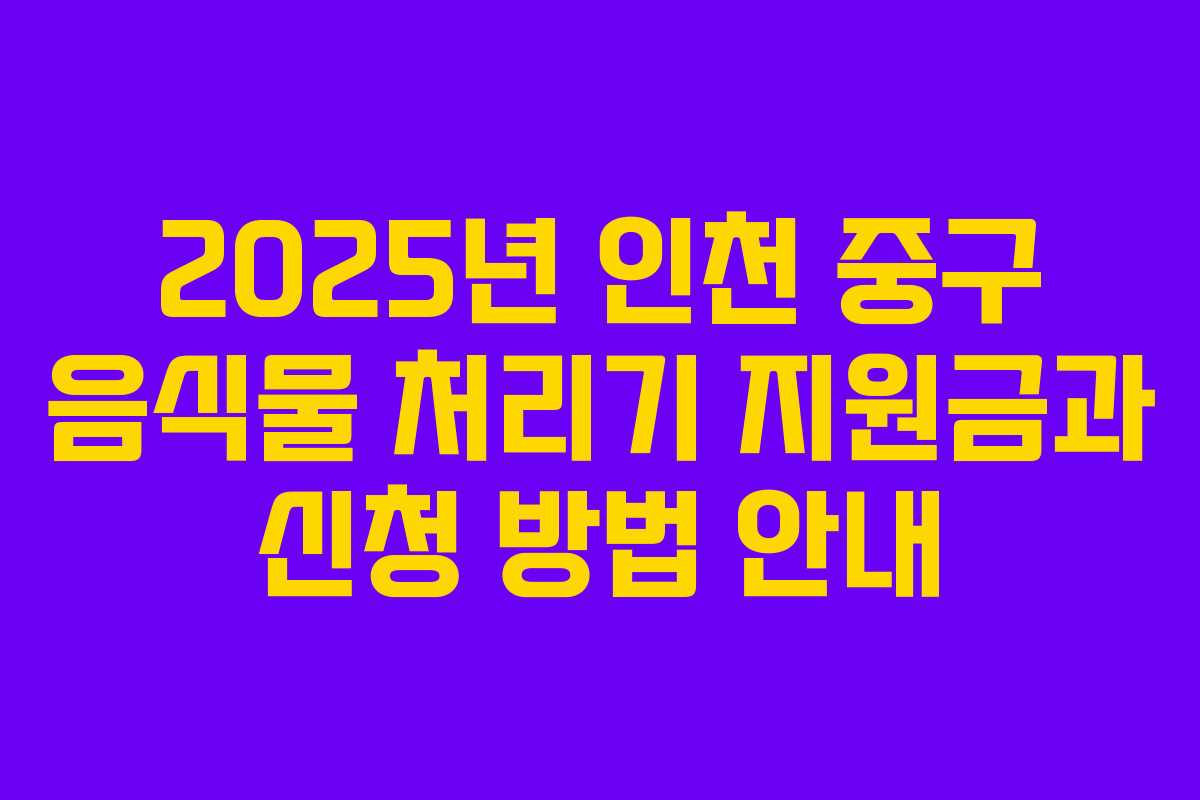 2025년 인천 중구 음식물 처리기 지원금과 신청 방법 안내