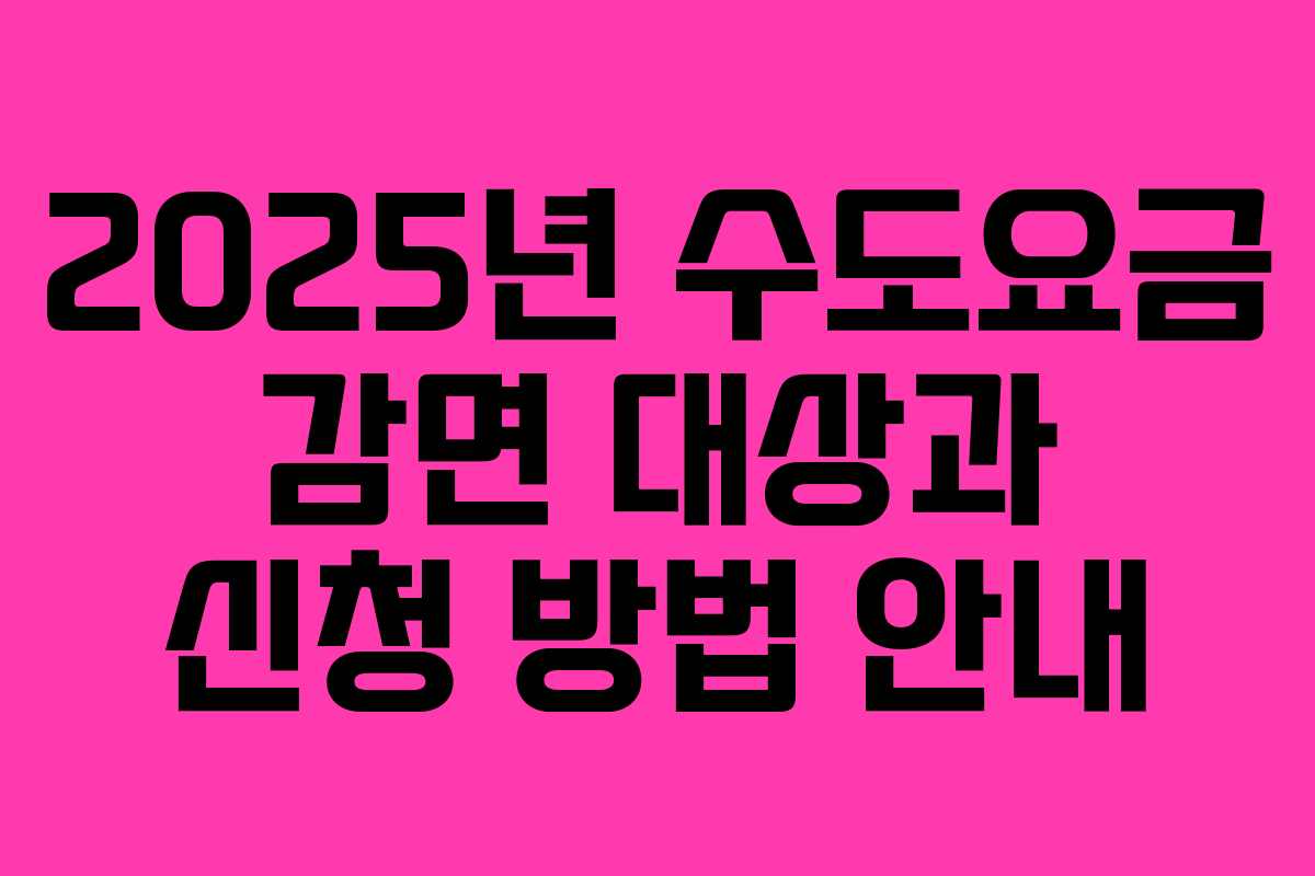 2025년 수도요금 감면 대상과 신청 방법 안내