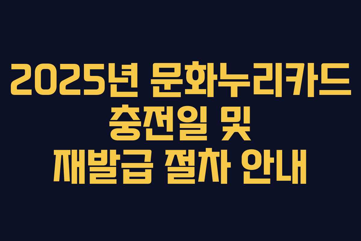 2025년 문화누리카드 충전일 및 재발급 절차 안내