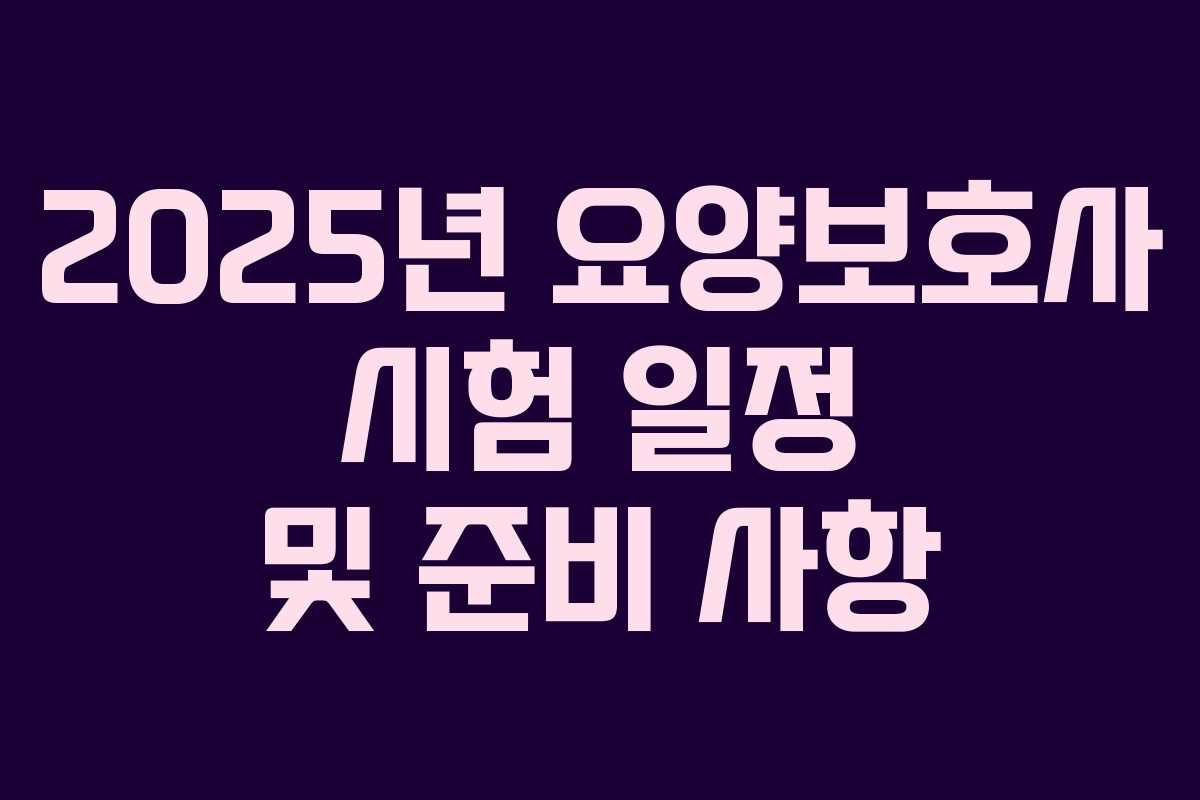 2025년 요양보호사 시험 일정 및 준비 사항