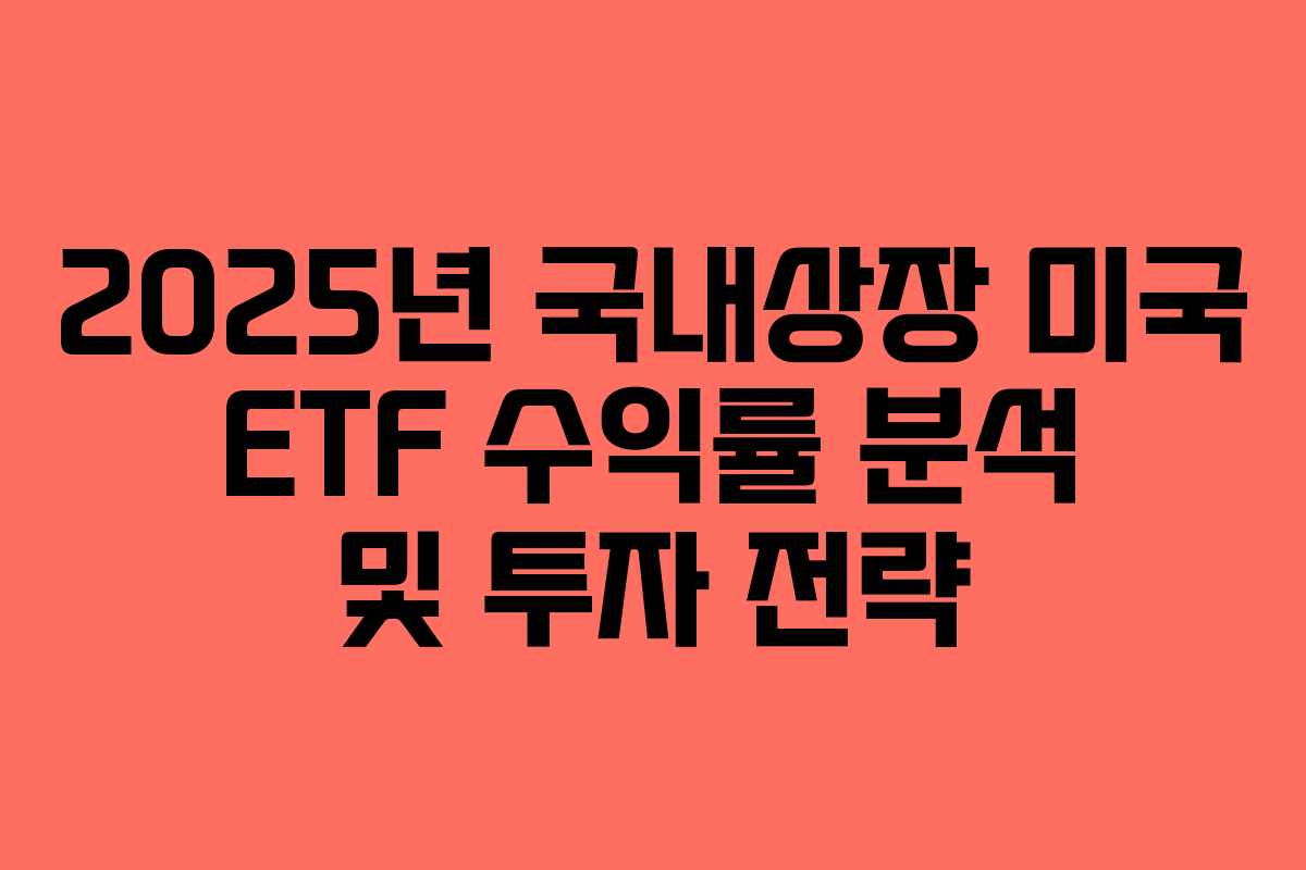 2025년 국내상장 미국 ETF 수익률 분석 및 투자 전략