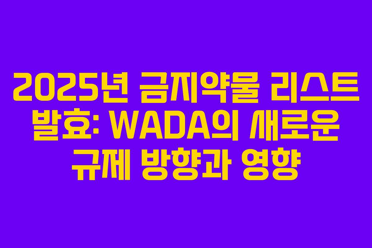 2025년 금지약물 리스트 발효: WADA의 새로운 규제 방향과 영향
