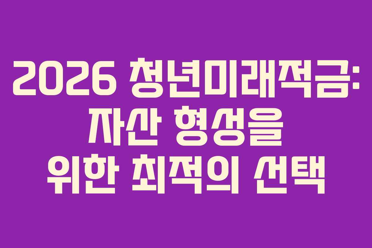 2026 청년미래적금: 자산 형성을 위한 최적의 선택