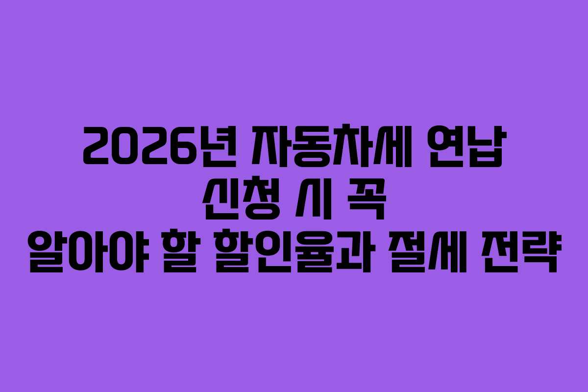 2026년 자동차세 연납 신청 시 꼭 알아야 할 할인율과 절세 전략