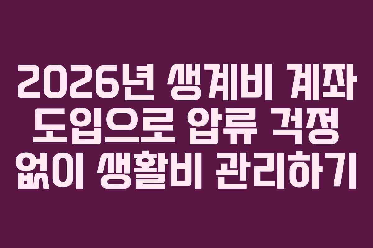 2026년 생계비 계좌 도입으로 압류 걱정 없이 생활비 관리하기