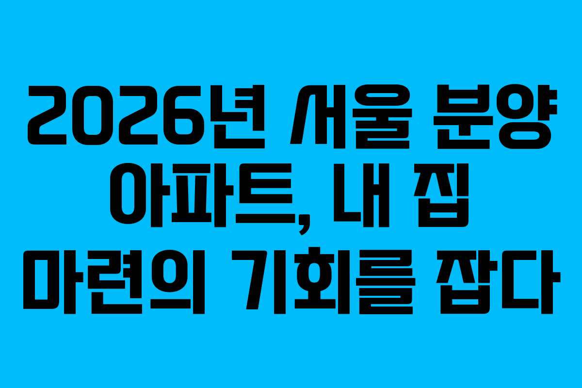 2026년 서울 분양 아파트, 내 집 마련의 기회를 잡다 2026년 서울 분양 아파트, 내 집 마련의 기회를 잡다
