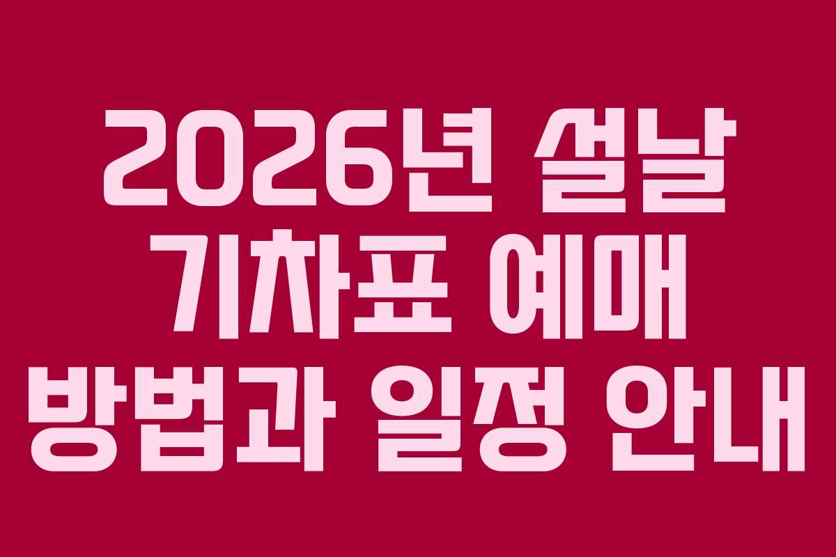 2026년 설날 기차표 예매 방법과 일정 안내