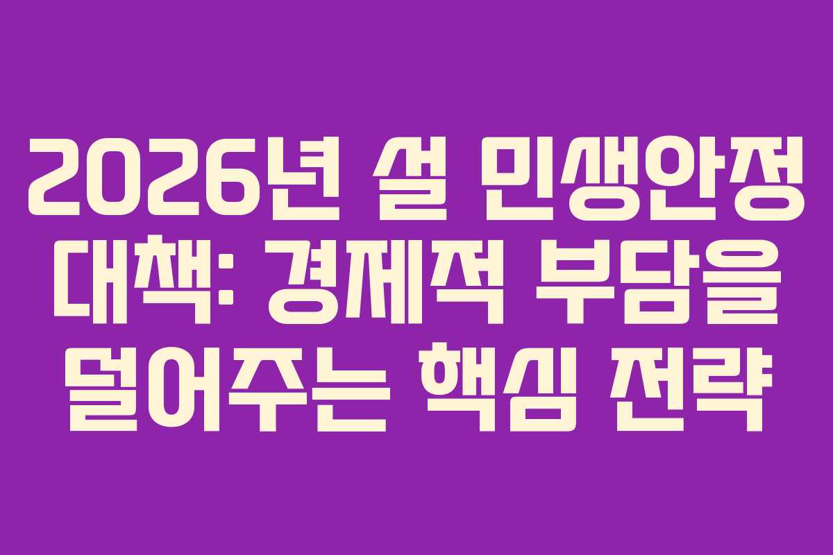 2026년 설 민생안정 대책: 경제적 부담을 덜어주는 핵심 전략 2026년 설 민생안정 대책: 경제적 부담을 덜어주는 핵심 전략