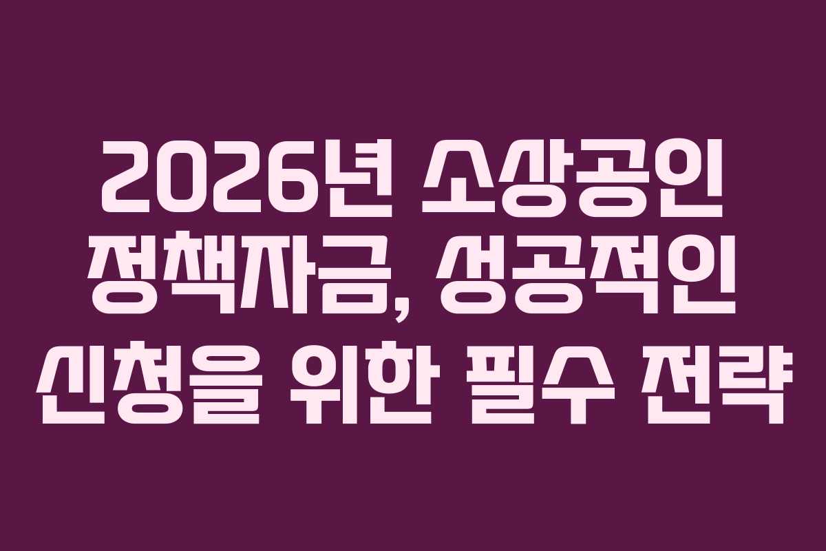 2026년 소상공인 정책자금, 성공적인 신청을 위한 필수 전략