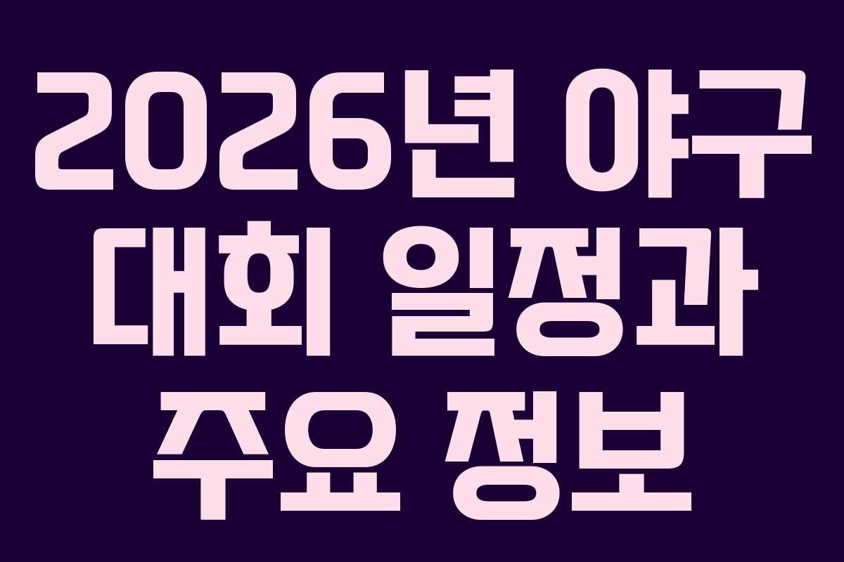 2026년 야구 대회 일정과 주요 정보 2026년 야구 대회 일정과 주요 정보