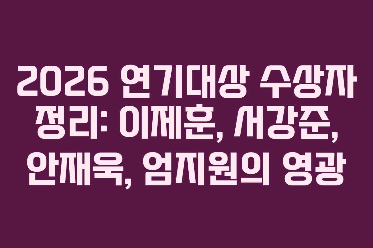2026 연기대상 수상자 정리: 이제훈, 서강준, 안재욱, 엄지원의 영광