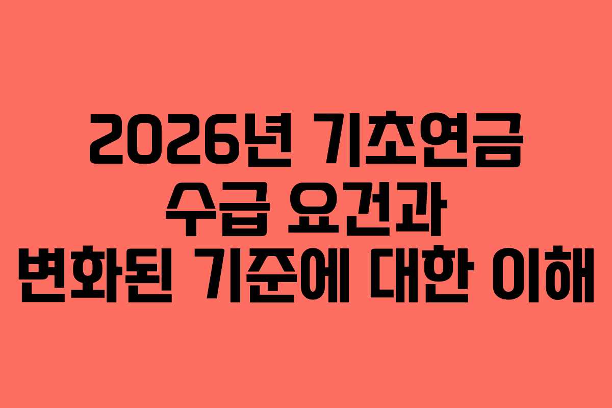 2026년 기초연금 수급 요건과 변화된 기준에 대한 이해