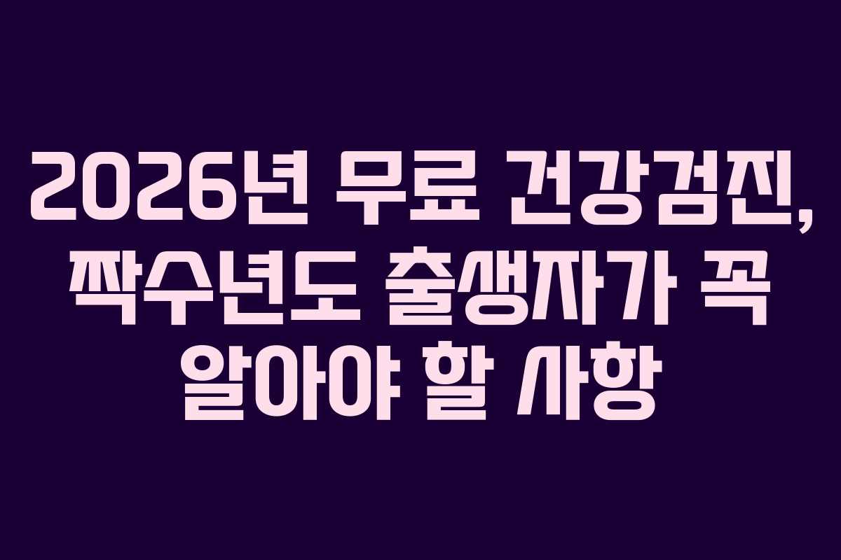 2026년 무료 건강검진, 짝수년도 출생자가 꼭 알아야 할 사항