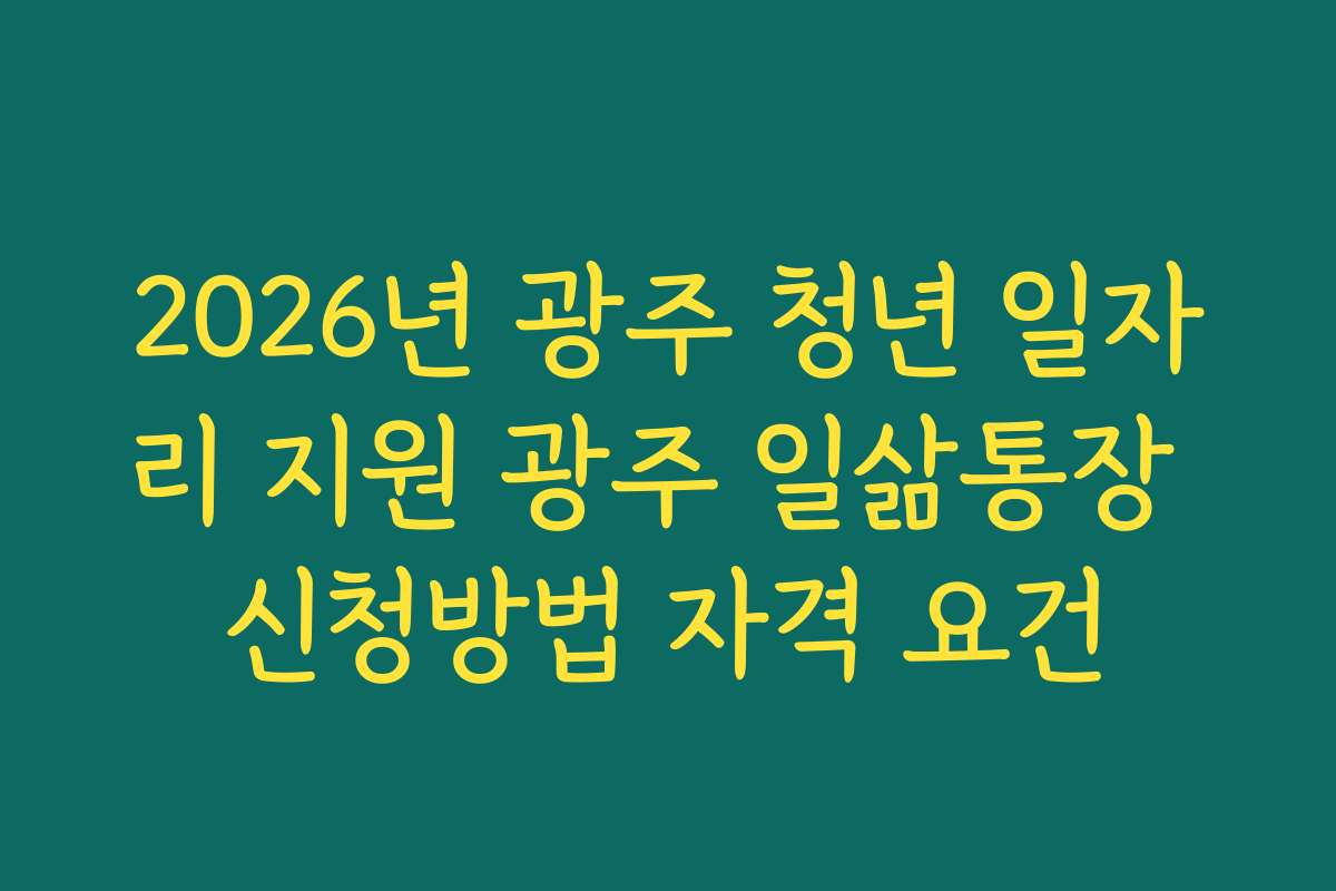 2026년 광주 청년 일자리 지원 광주 일삶통장 신청방법 자격 요건