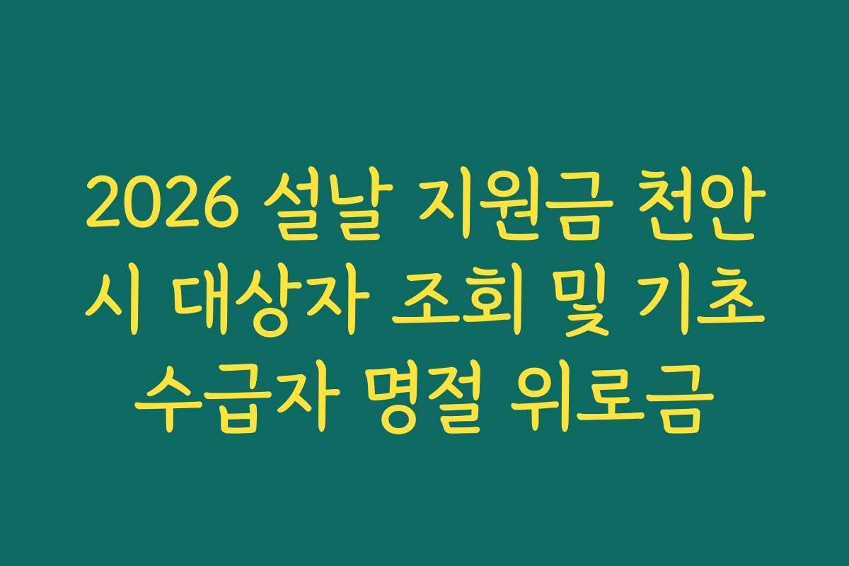 2026 설날 지원금 천안시 대상자 조회 및 기초수급자 명절 위로금