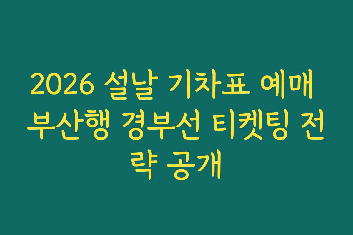 2026 설날 기차표 예매 부산행 경부선 티켓팅 전략 공개