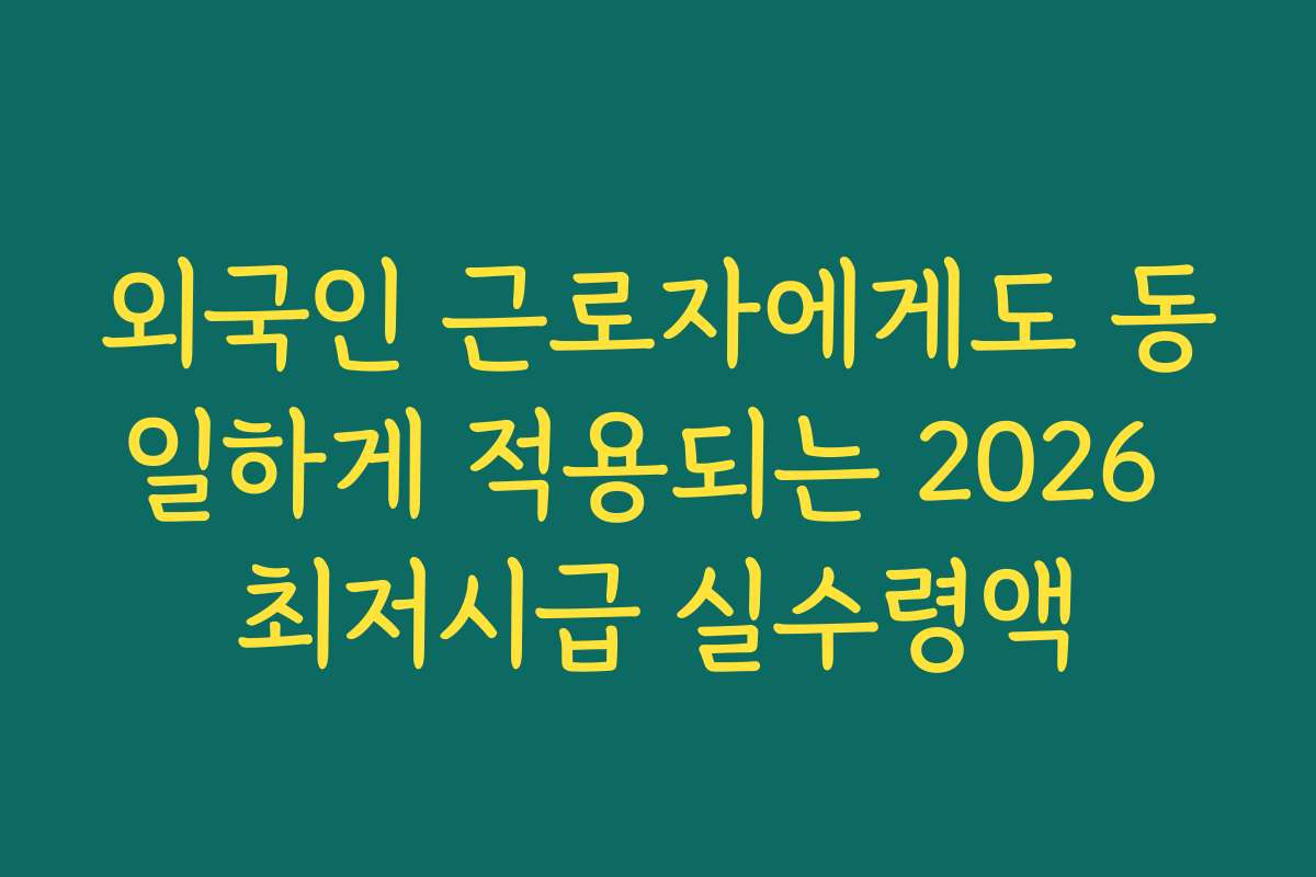 외국인 근로자에게도 동일하게 적용되는 2026 최저시급 실수령액