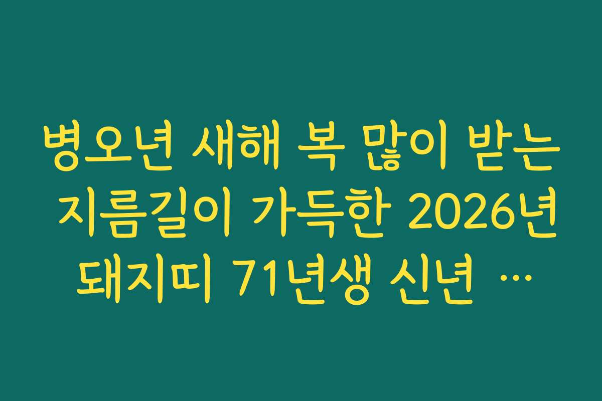 병오년 새해 복 많이 받는 지름길이 가득한 2026년 돼지띠 71년생 신년 운세