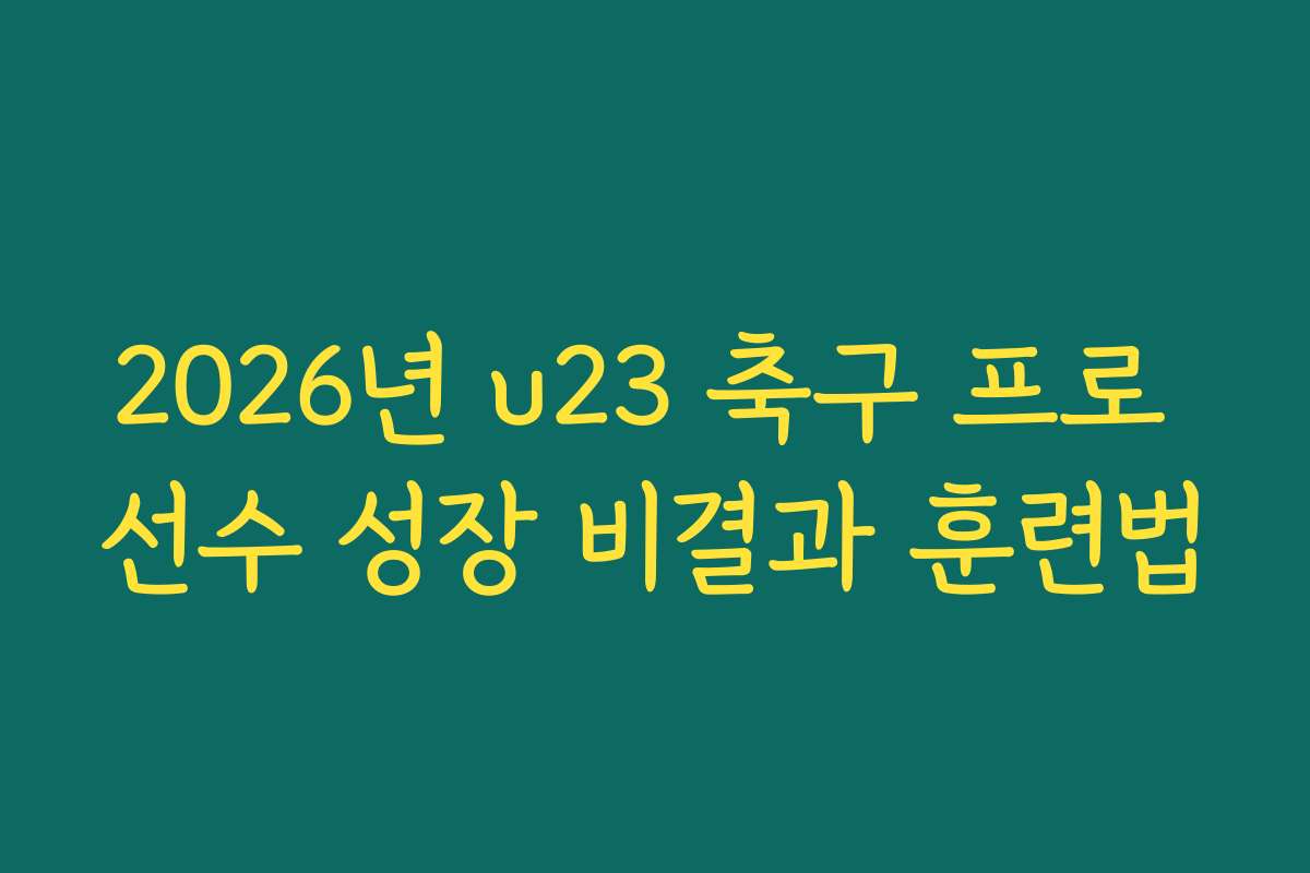 2026년 u23 축구 프로 선수 성장 비결과 훈련법