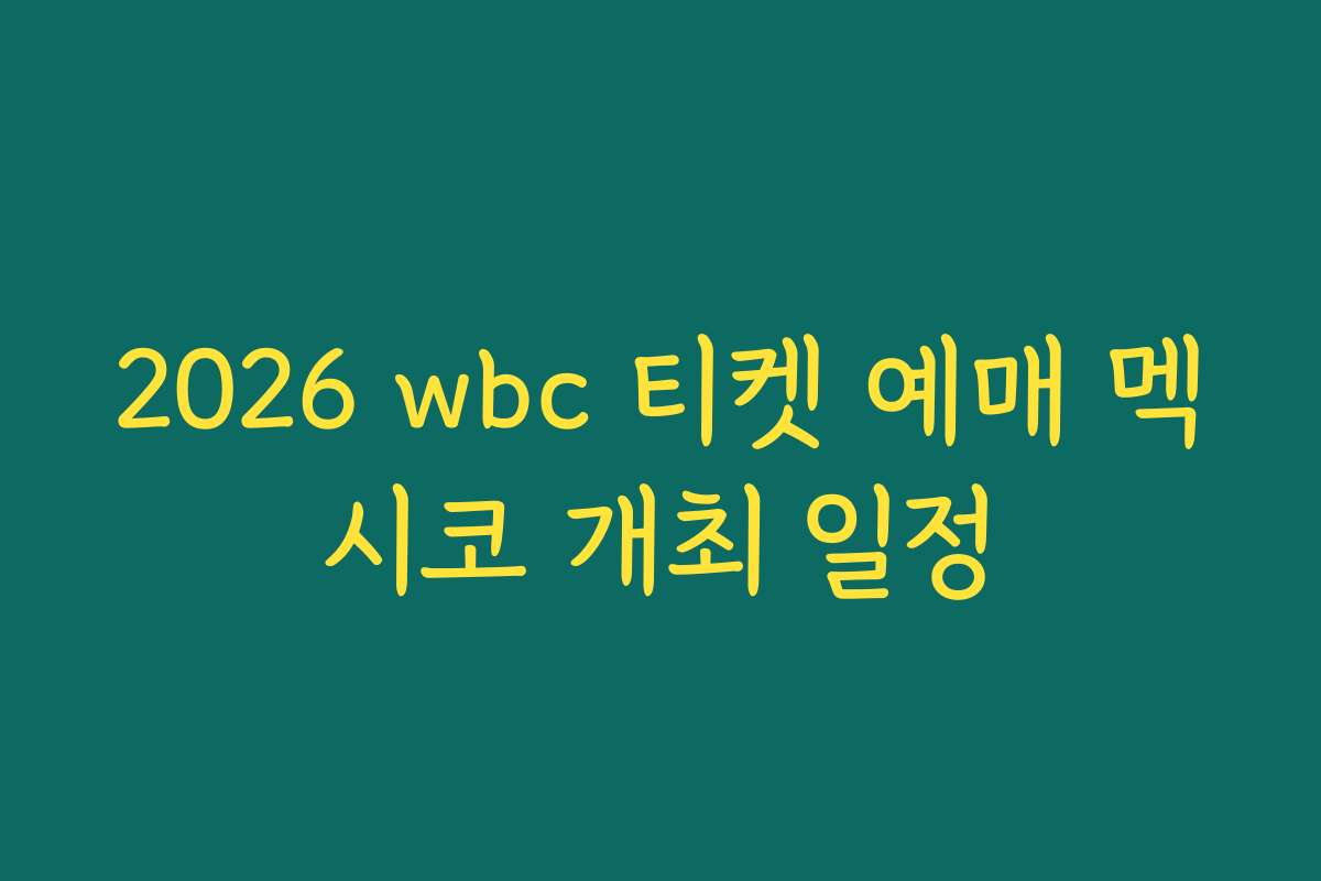 2026 wbc 티켓 예매 멕시코 개최 일정