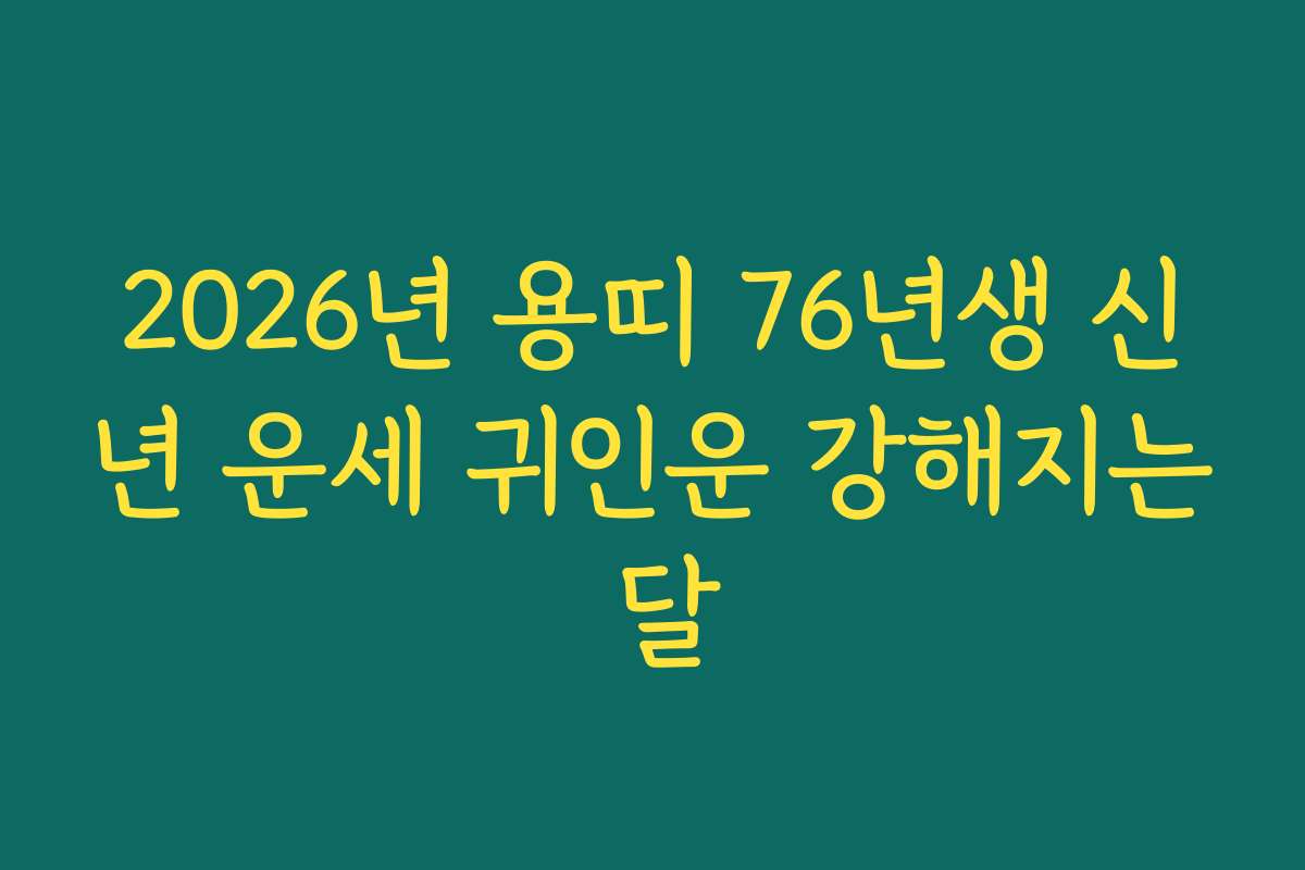 2026년 용띠 76년생 신년 운세 귀인운 강해지는 달