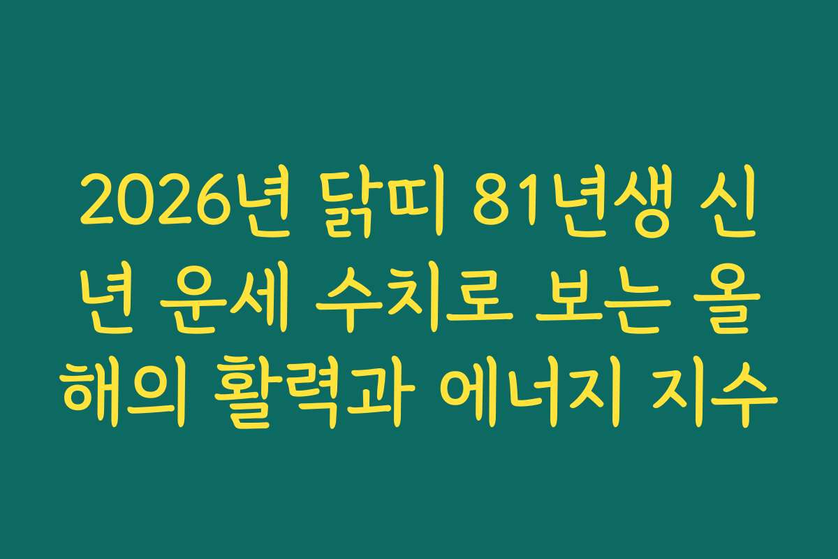 2026년 닭띠 81년생 신년 운세 수치로 보는 올해의 활력과 에너지 지수