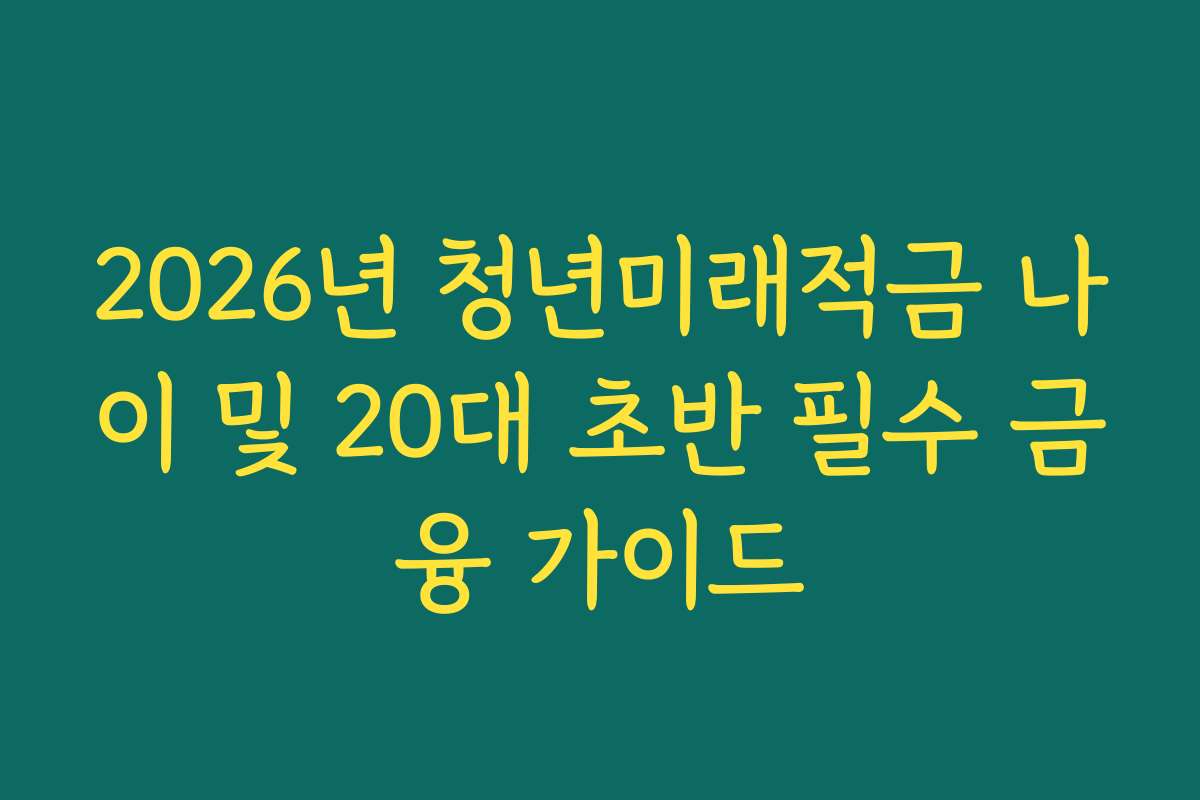 2026년 청년미래적금 나이 및 20대 초반 필수 금융 가이드