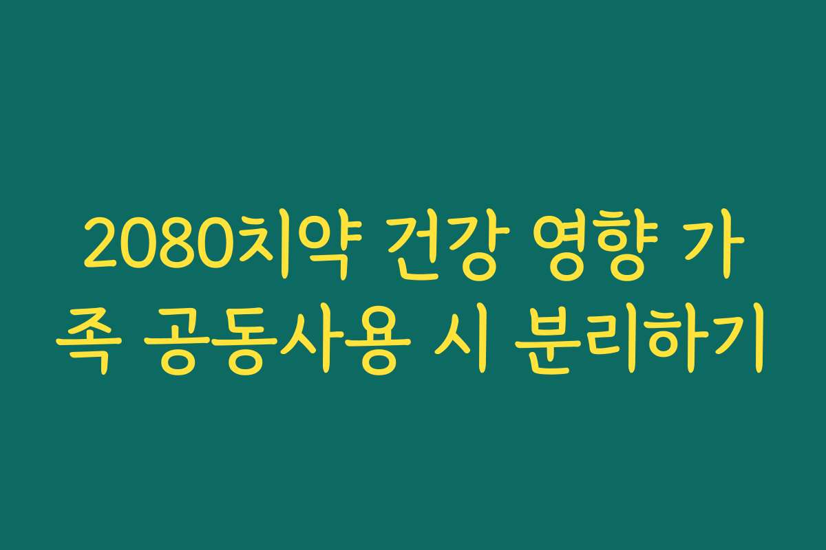 2080치약 건강 영향 가족 공동사용 시 분리하기